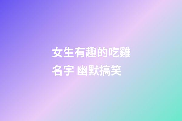 女生有趣的吃雞名字 幽默搞笑
